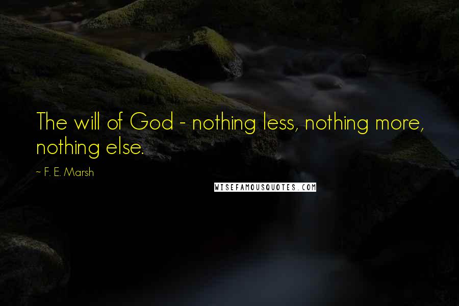 F. E. Marsh Quotes: The will of God - nothing less, nothing more, nothing else.