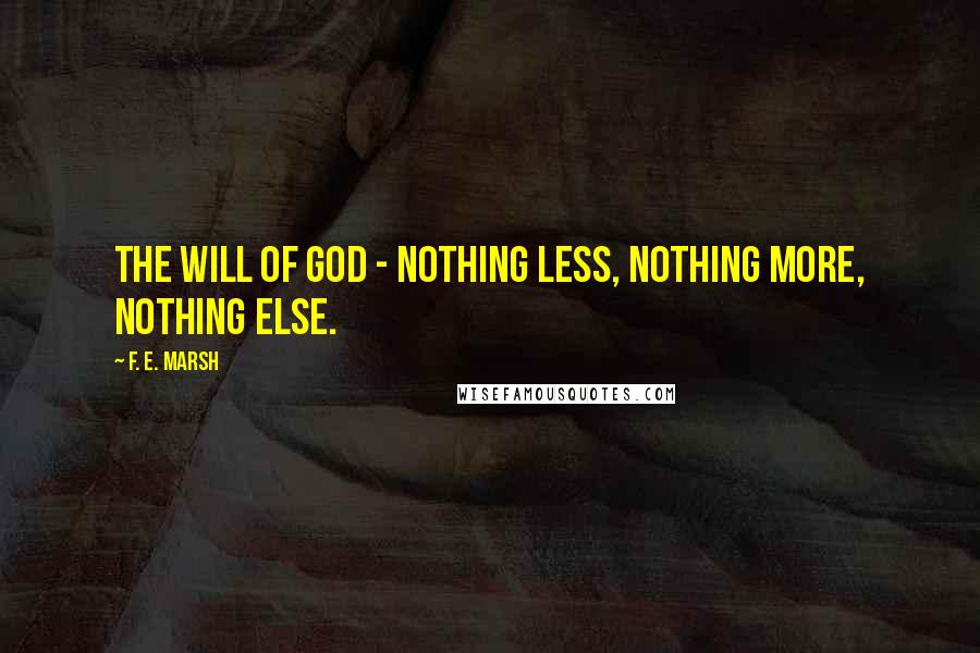 F. E. Marsh Quotes: The will of God - nothing less, nothing more, nothing else.