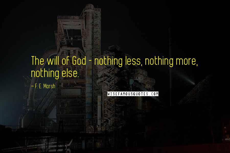 F. E. Marsh Quotes: The will of God - nothing less, nothing more, nothing else.