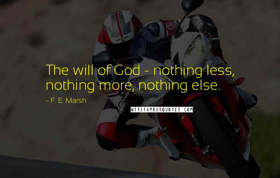 F. E. Marsh Quotes: The will of God - nothing less, nothing more, nothing else.