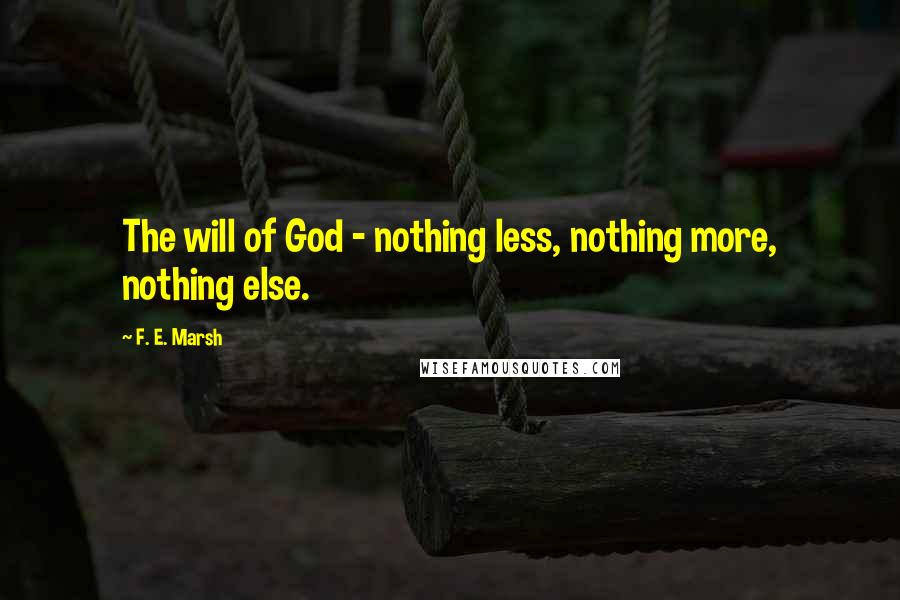 F. E. Marsh Quotes: The will of God - nothing less, nothing more, nothing else.