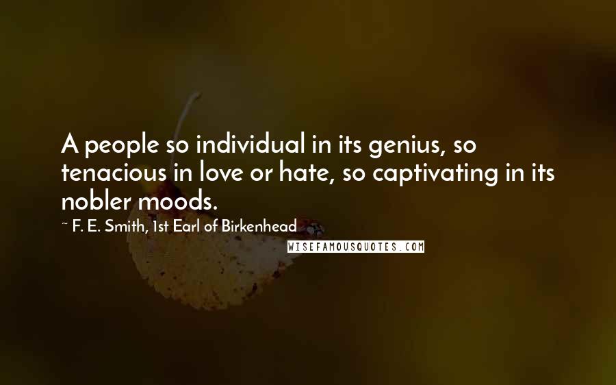 F. E. Smith, 1st Earl Of Birkenhead Quotes: A people so individual in its genius, so tenacious in love or hate, so captivating in its nobler moods.