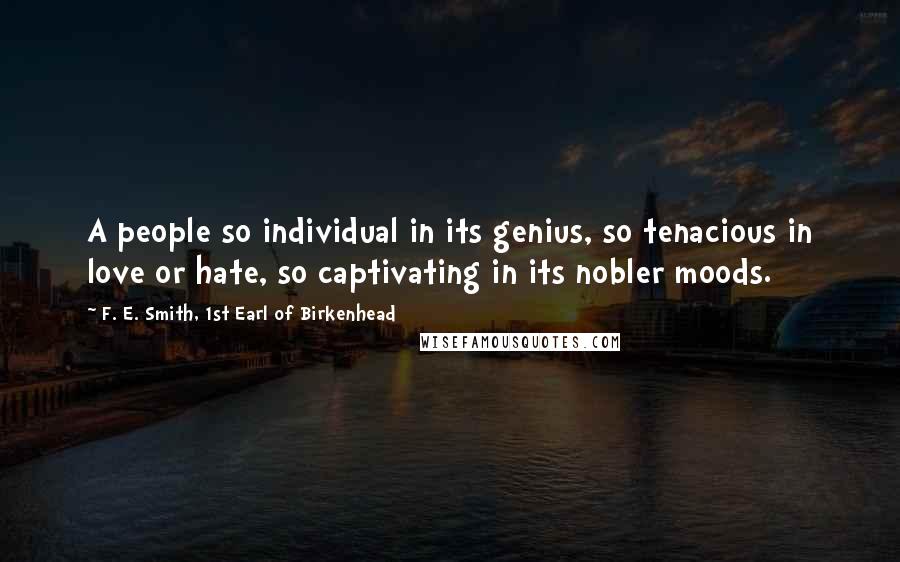 F. E. Smith, 1st Earl Of Birkenhead Quotes: A people so individual in its genius, so tenacious in love or hate, so captivating in its nobler moods.