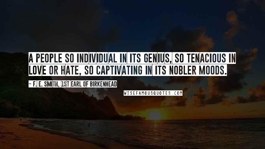 F. E. Smith, 1st Earl Of Birkenhead Quotes: A people so individual in its genius, so tenacious in love or hate, so captivating in its nobler moods.