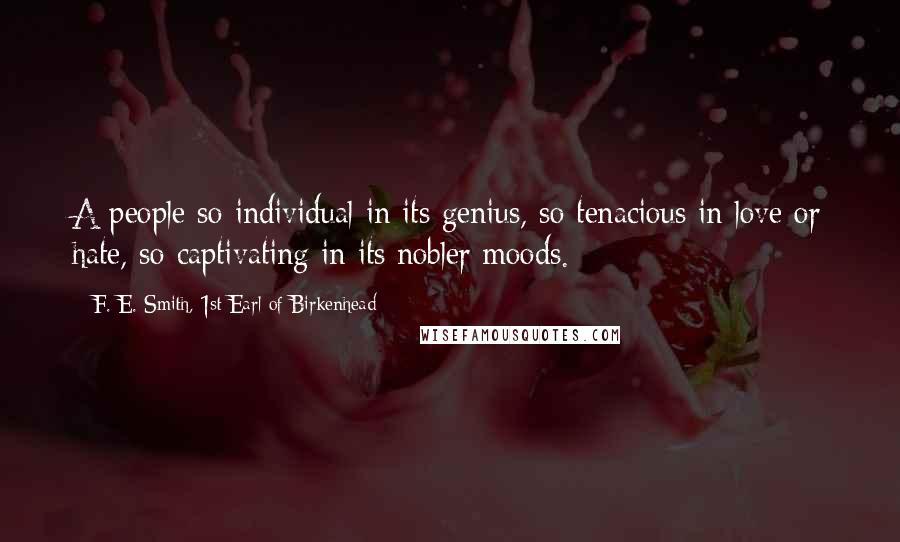 F. E. Smith, 1st Earl Of Birkenhead Quotes: A people so individual in its genius, so tenacious in love or hate, so captivating in its nobler moods.
