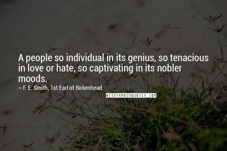 F. E. Smith, 1st Earl Of Birkenhead Quotes: A people so individual in its genius, so tenacious in love or hate, so captivating in its nobler moods.