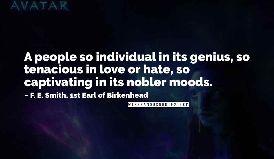F. E. Smith, 1st Earl Of Birkenhead Quotes: A people so individual in its genius, so tenacious in love or hate, so captivating in its nobler moods.