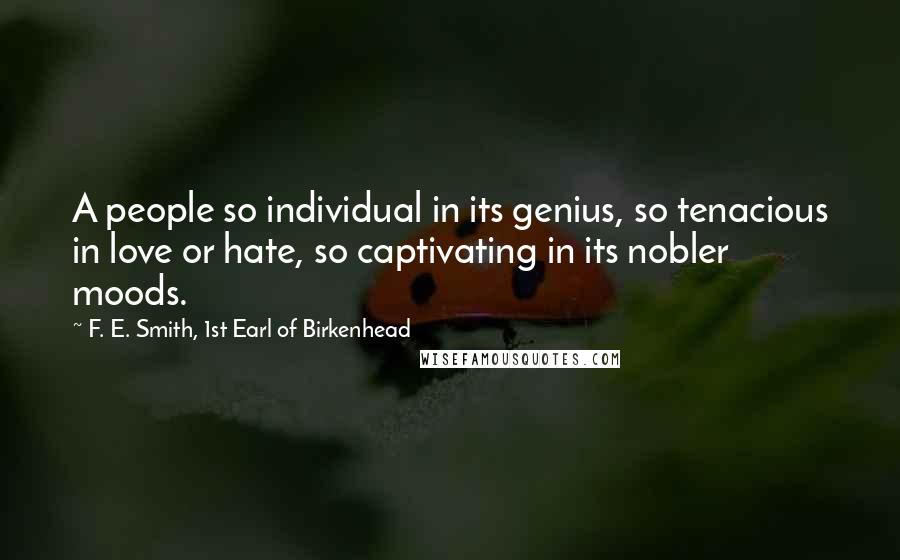 F. E. Smith, 1st Earl Of Birkenhead Quotes: A people so individual in its genius, so tenacious in love or hate, so captivating in its nobler moods.