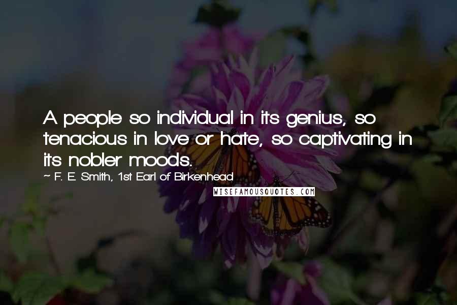 F. E. Smith, 1st Earl Of Birkenhead Quotes: A people so individual in its genius, so tenacious in love or hate, so captivating in its nobler moods.