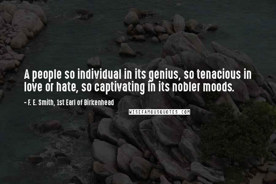 F. E. Smith, 1st Earl Of Birkenhead Quotes: A people so individual in its genius, so tenacious in love or hate, so captivating in its nobler moods.
