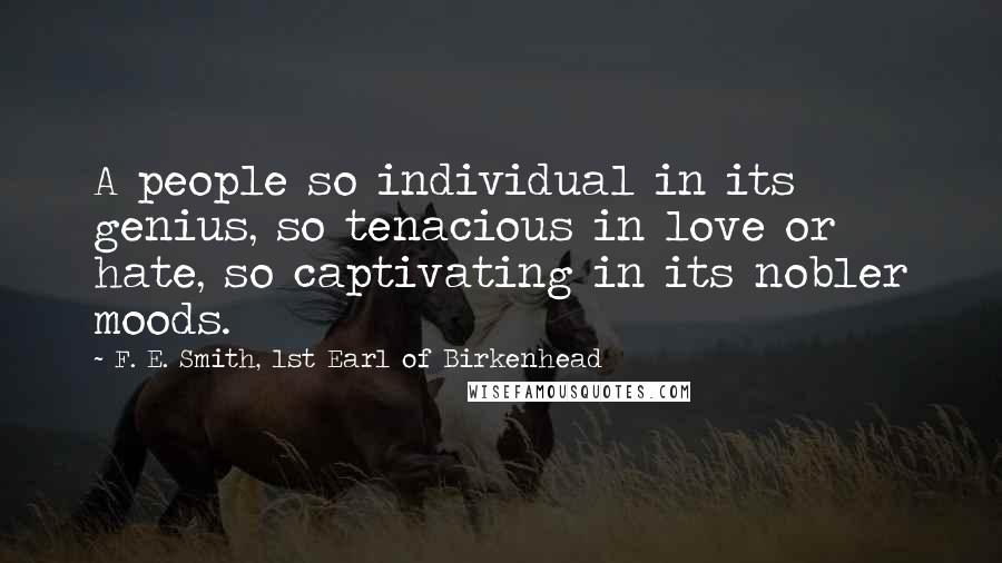 F. E. Smith, 1st Earl Of Birkenhead Quotes: A people so individual in its genius, so tenacious in love or hate, so captivating in its nobler moods.