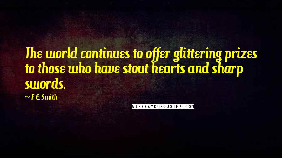 F. E. Smith Quotes: The world continues to offer glittering prizes to those who have stout hearts and sharp swords.