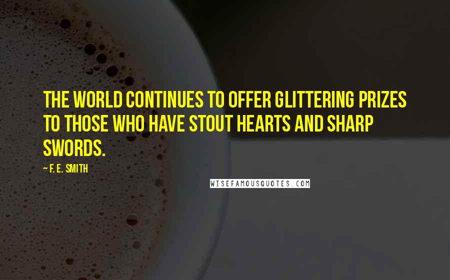 F. E. Smith Quotes: The world continues to offer glittering prizes to those who have stout hearts and sharp swords.