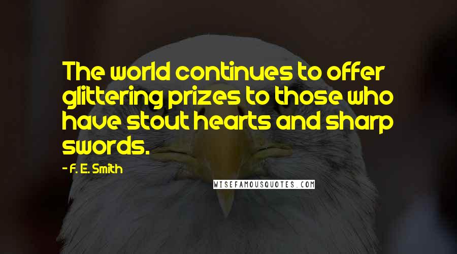 F. E. Smith Quotes: The world continues to offer glittering prizes to those who have stout hearts and sharp swords.