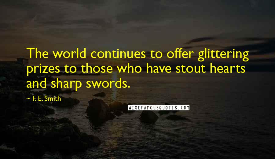 F. E. Smith Quotes: The world continues to offer glittering prizes to those who have stout hearts and sharp swords.