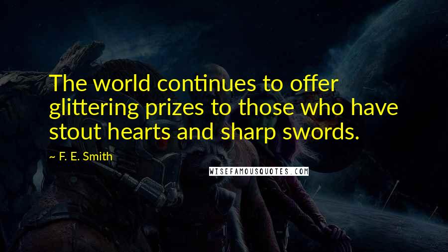 F. E. Smith Quotes: The world continues to offer glittering prizes to those who have stout hearts and sharp swords.