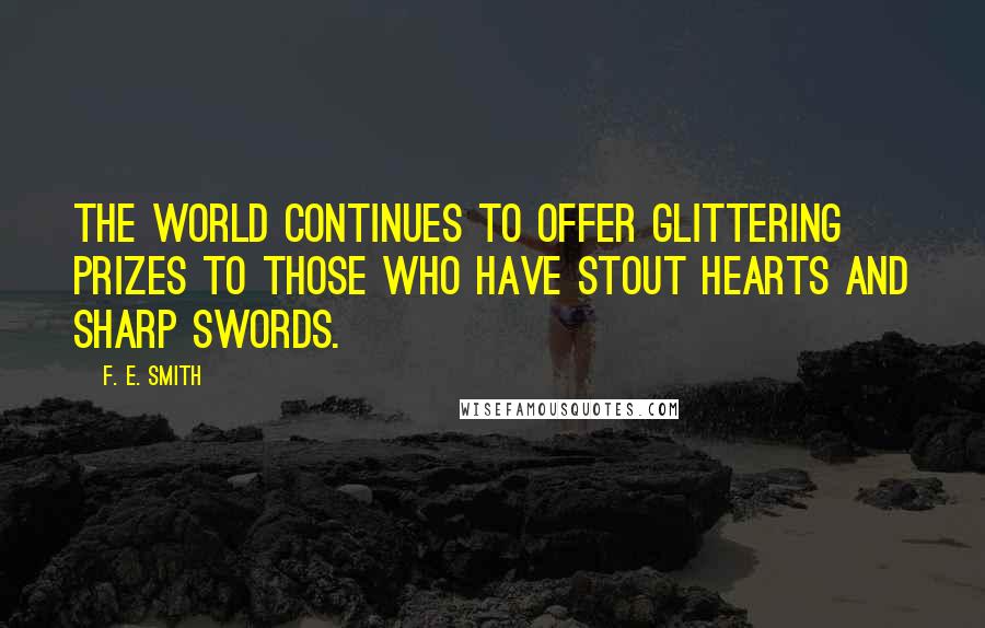 F. E. Smith Quotes: The world continues to offer glittering prizes to those who have stout hearts and sharp swords.