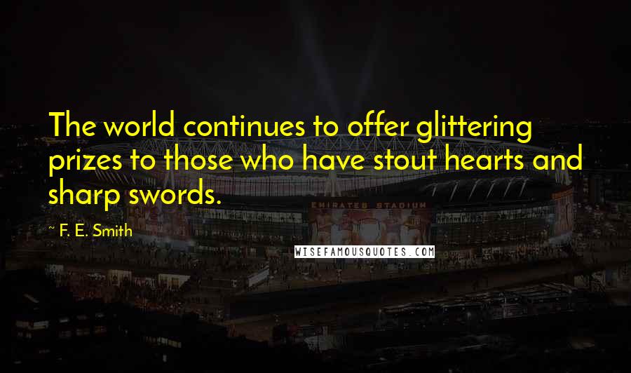 F. E. Smith Quotes: The world continues to offer glittering prizes to those who have stout hearts and sharp swords.