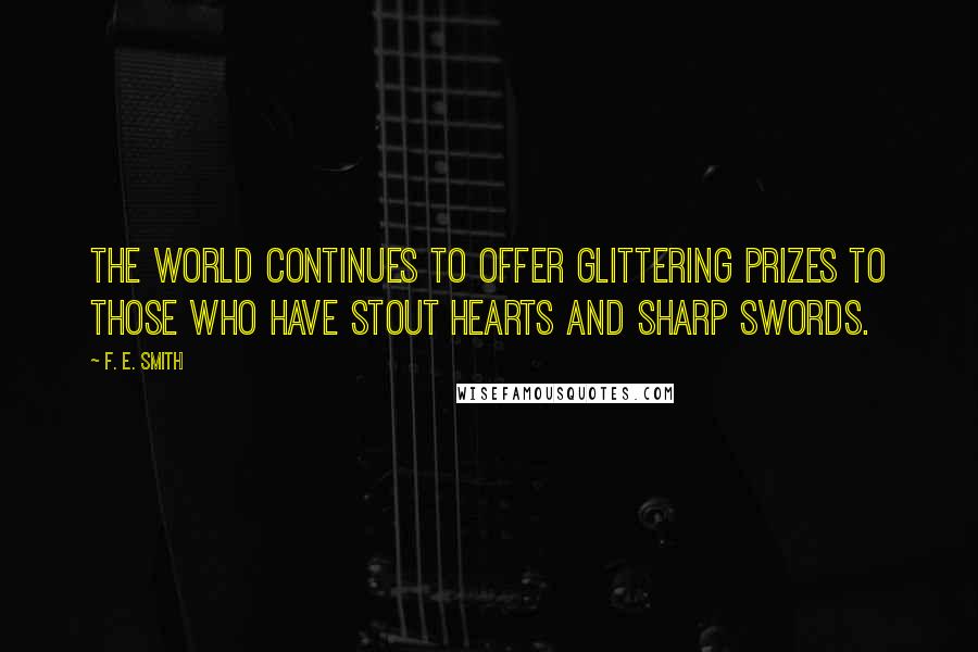 F. E. Smith Quotes: The world continues to offer glittering prizes to those who have stout hearts and sharp swords.