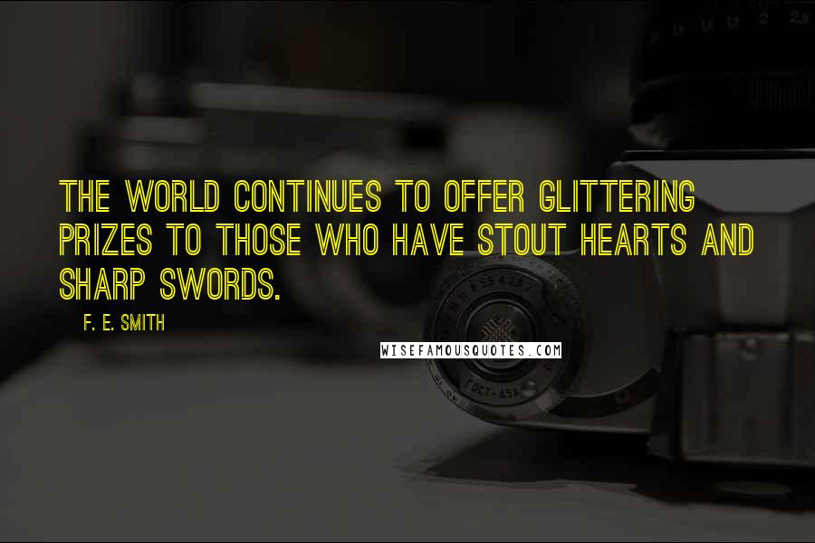 F. E. Smith Quotes: The world continues to offer glittering prizes to those who have stout hearts and sharp swords.