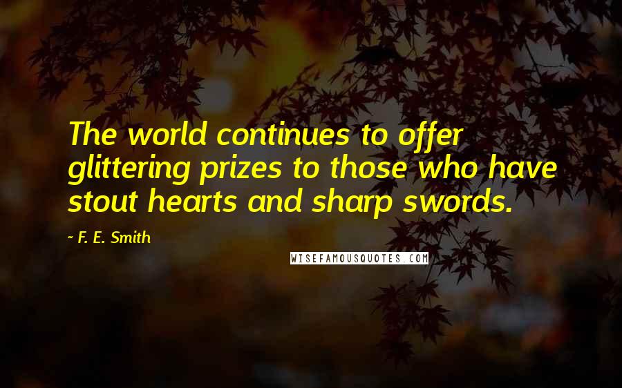 F. E. Smith Quotes: The world continues to offer glittering prizes to those who have stout hearts and sharp swords.