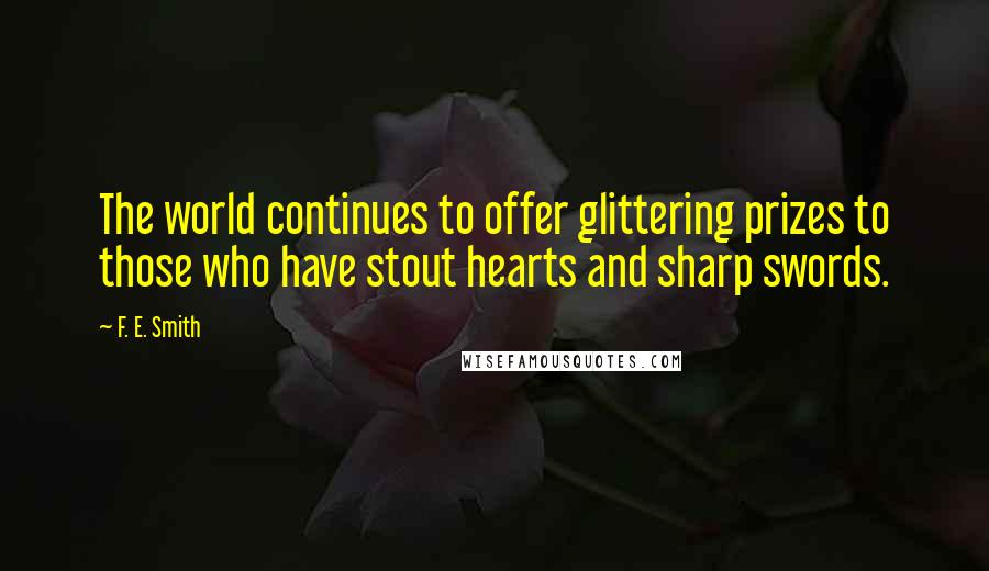 F. E. Smith Quotes: The world continues to offer glittering prizes to those who have stout hearts and sharp swords.