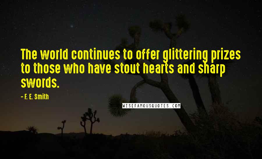 F. E. Smith Quotes: The world continues to offer glittering prizes to those who have stout hearts and sharp swords.