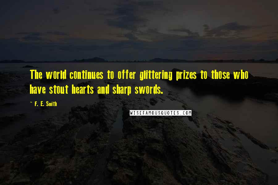 F. E. Smith Quotes: The world continues to offer glittering prizes to those who have stout hearts and sharp swords.