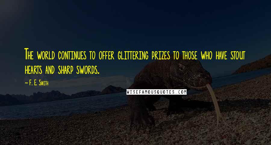 F. E. Smith Quotes: The world continues to offer glittering prizes to those who have stout hearts and sharp swords.