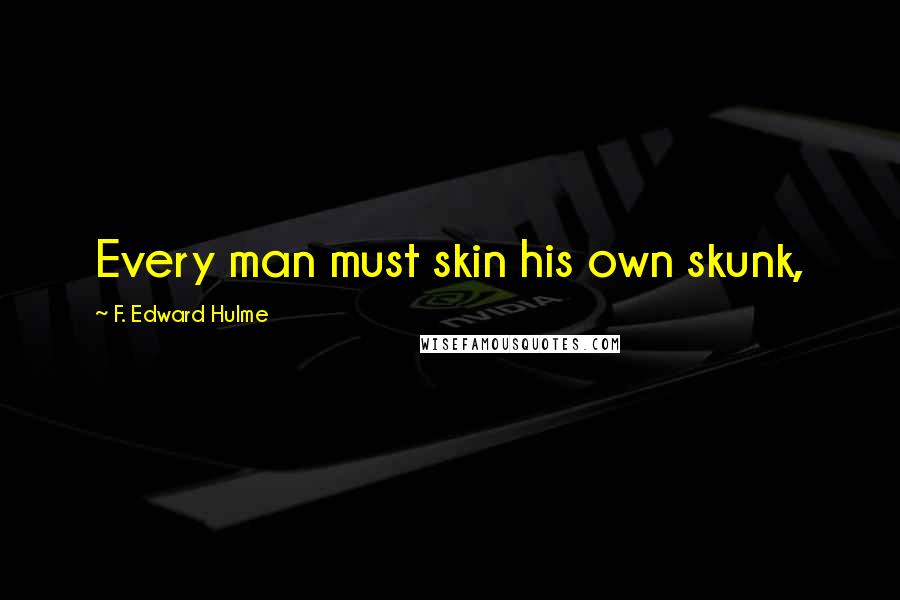 F. Edward Hulme Quotes: Every man must skin his own skunk,