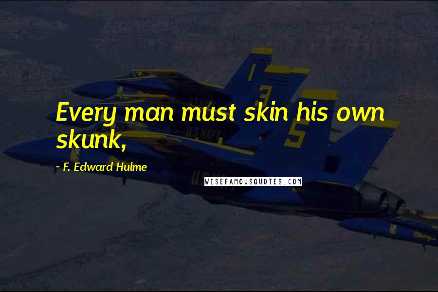 F. Edward Hulme Quotes: Every man must skin his own skunk,