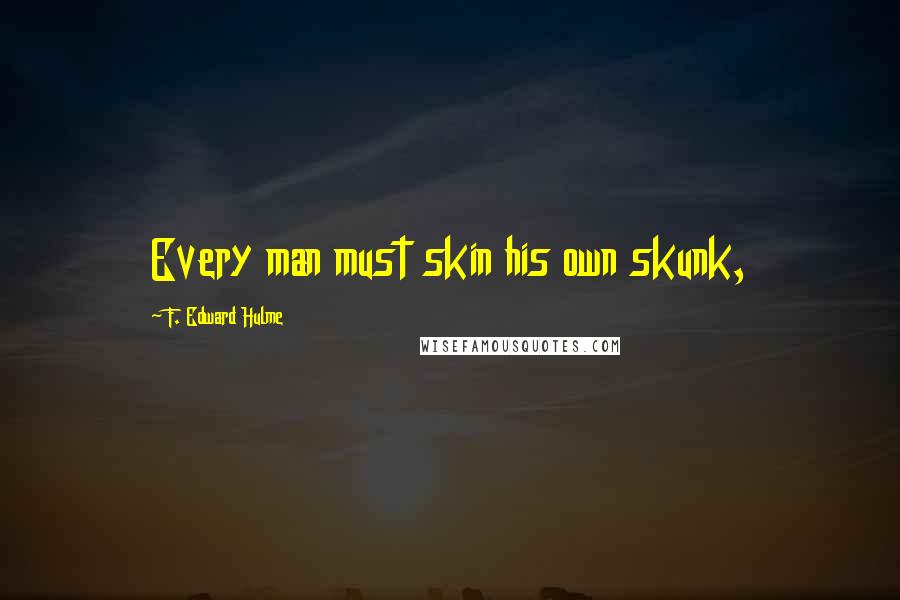 F. Edward Hulme Quotes: Every man must skin his own skunk,