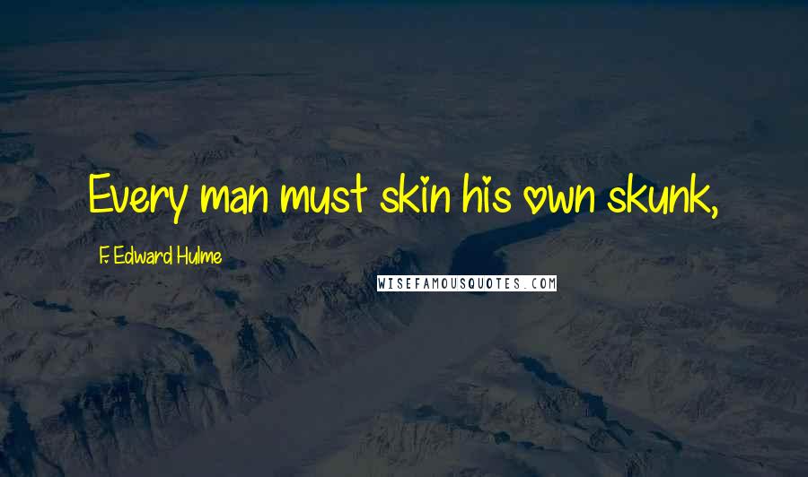 F. Edward Hulme Quotes: Every man must skin his own skunk,