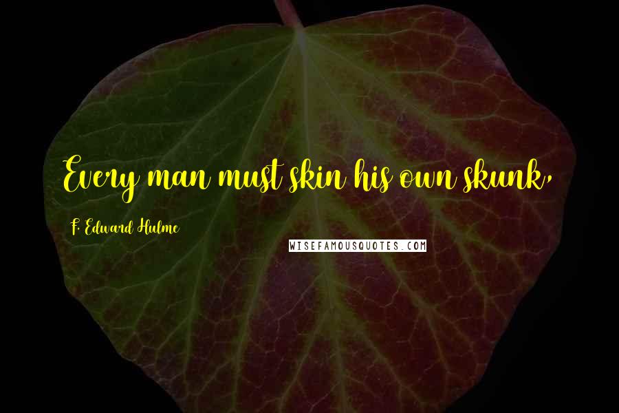 F. Edward Hulme Quotes: Every man must skin his own skunk,