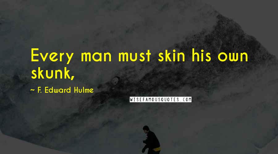 F. Edward Hulme Quotes: Every man must skin his own skunk,