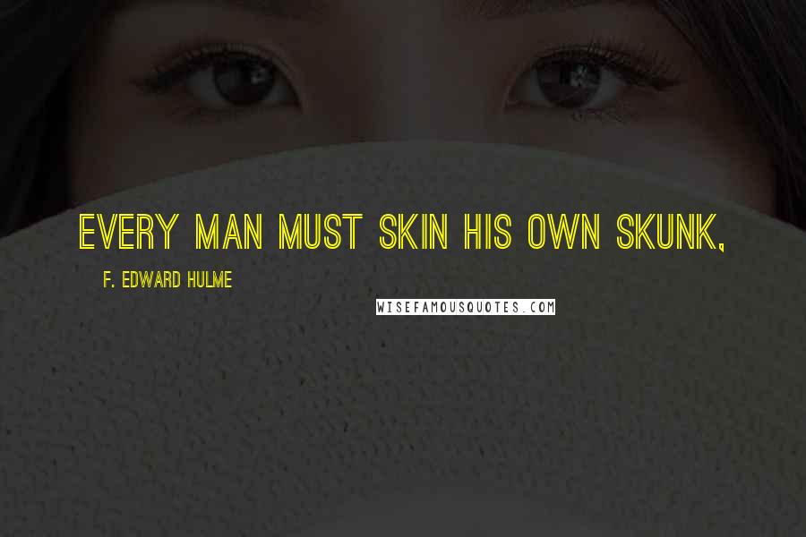 F. Edward Hulme Quotes: Every man must skin his own skunk,