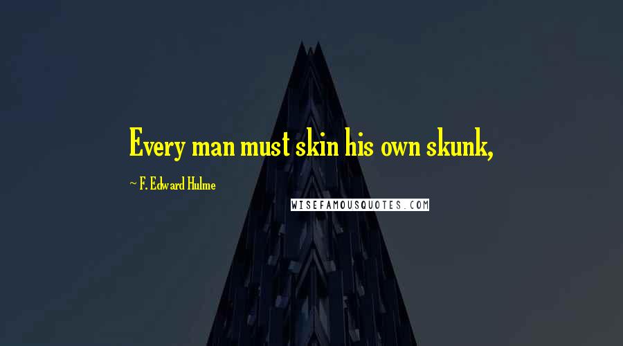 F. Edward Hulme Quotes: Every man must skin his own skunk,