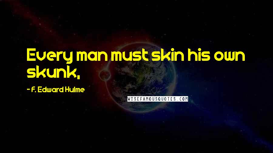 F. Edward Hulme Quotes: Every man must skin his own skunk,