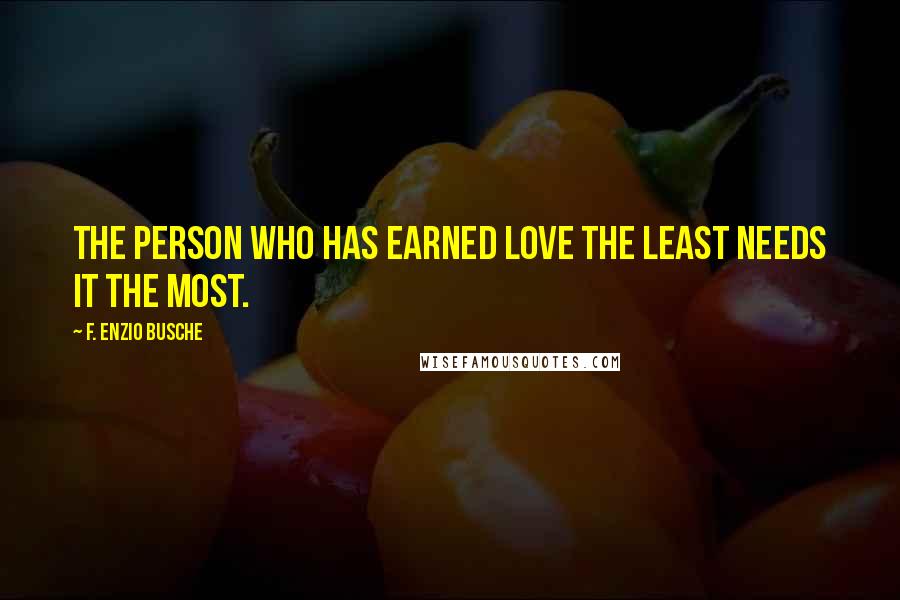 F. Enzio Busche Quotes: The person who has earned love the least needs it the most.