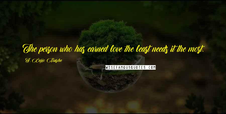 F. Enzio Busche Quotes: The person who has earned love the least needs it the most.