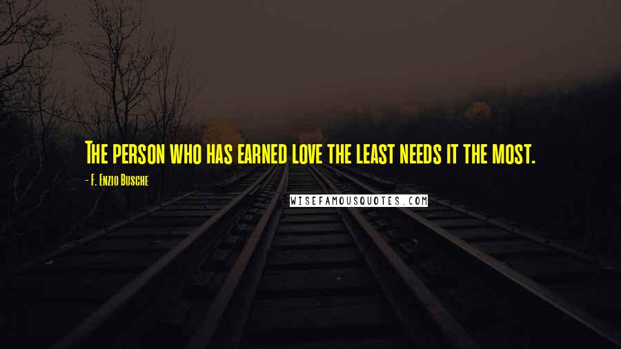 F. Enzio Busche Quotes: The person who has earned love the least needs it the most.