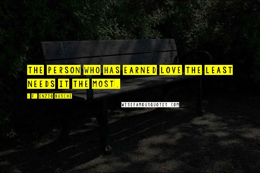 F. Enzio Busche Quotes: The person who has earned love the least needs it the most.