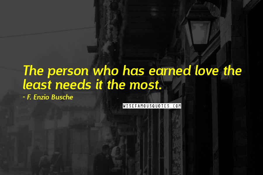 F. Enzio Busche Quotes: The person who has earned love the least needs it the most.