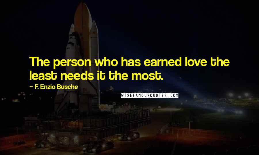 F. Enzio Busche Quotes: The person who has earned love the least needs it the most.