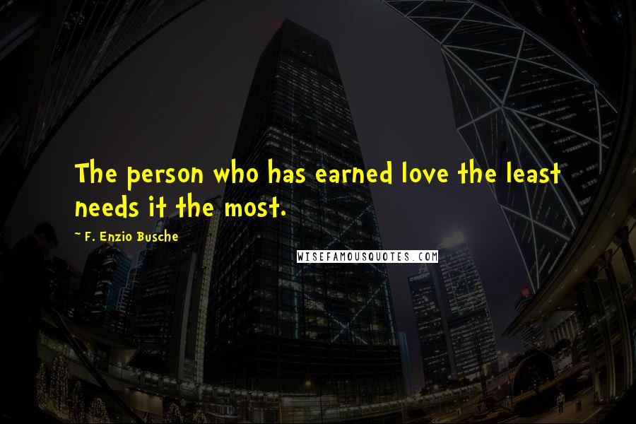 F. Enzio Busche Quotes: The person who has earned love the least needs it the most.