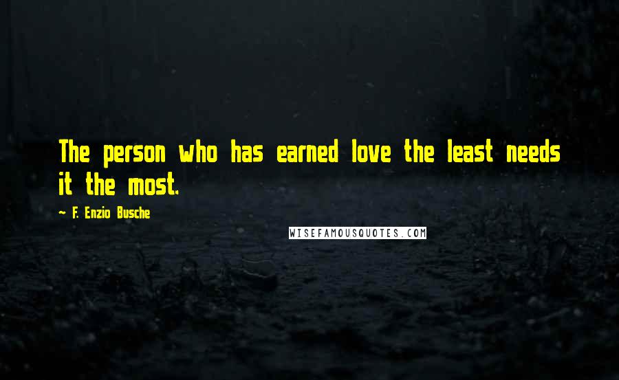 F. Enzio Busche Quotes: The person who has earned love the least needs it the most.