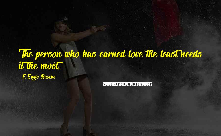 F. Enzio Busche Quotes: The person who has earned love the least needs it the most.