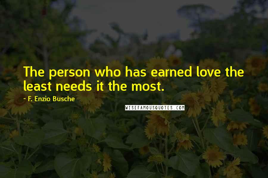 F. Enzio Busche Quotes: The person who has earned love the least needs it the most.