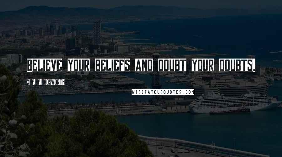 F. F. Bosworth Quotes: Believe your beliefs and doubt your doubts.