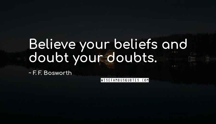 F. F. Bosworth Quotes: Believe your beliefs and doubt your doubts.